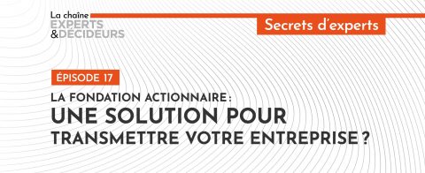 [Podcast] La fondation actionnaire : une solution pour transmettre votre entreprise ?