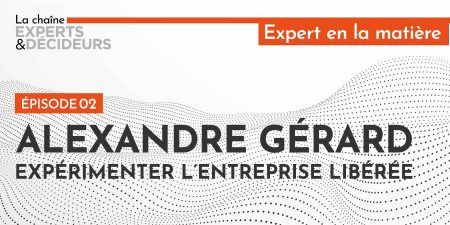 Alexandre Gérard : expérimenter l’entreprise libérée
