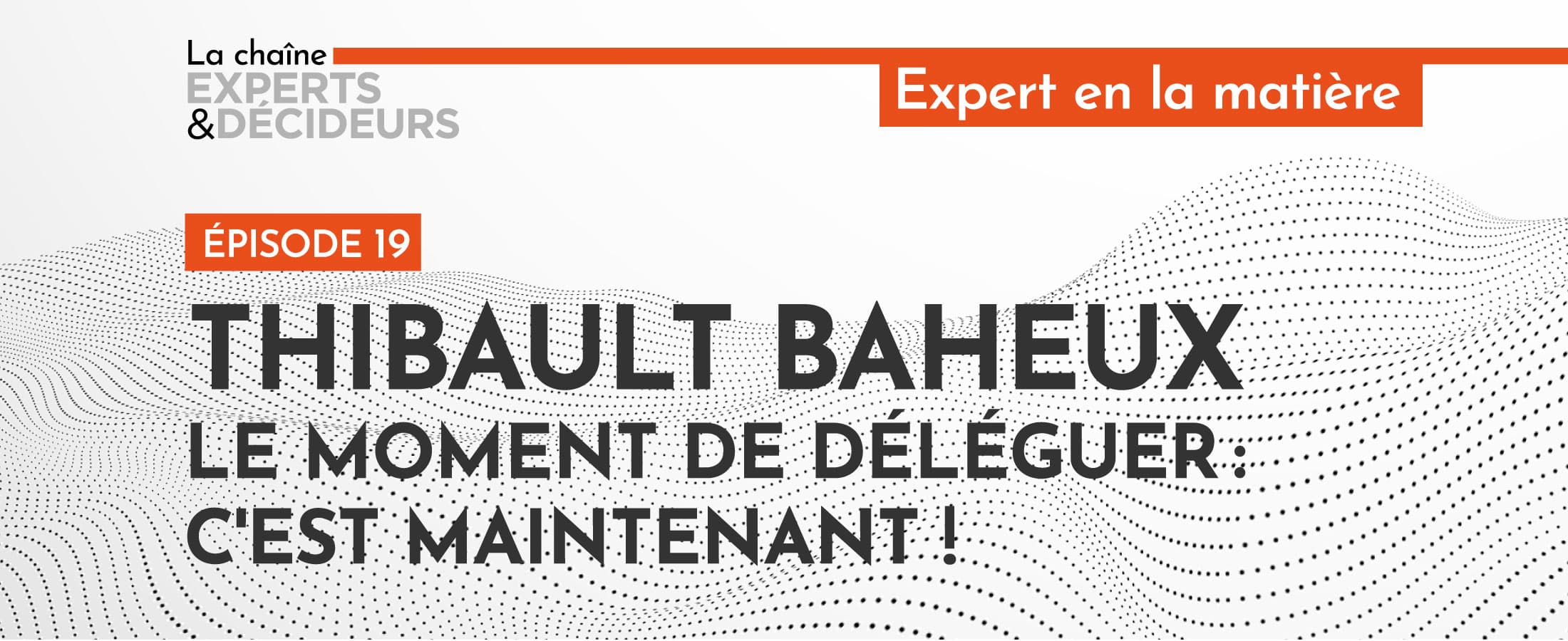 [Podcast] Thibault Baheux : Le moment de déléguer, c’est maintenant !