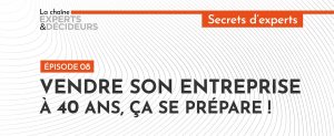 Vendre son entreprise à 40 ans, ça se prépare !